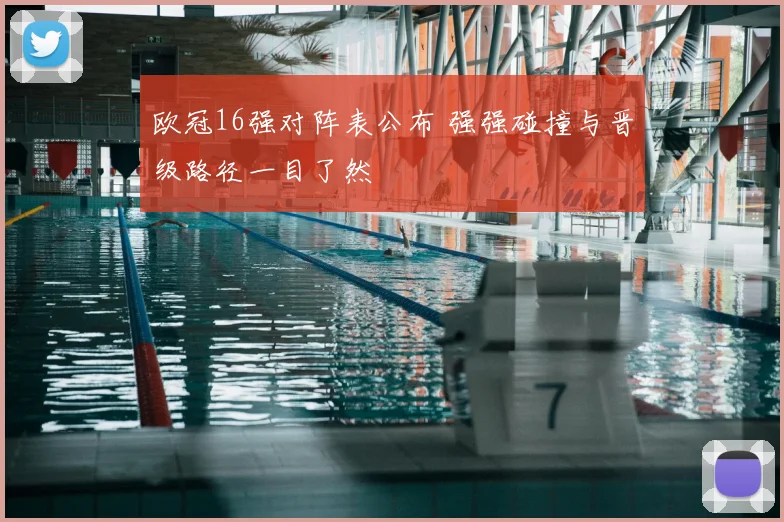 欧冠16强对阵表公布 强强碰撞与晋级路径一目了然