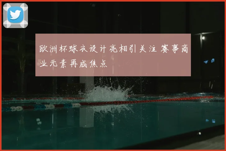 欧洲杯球衣设计亮相引关注 赛事商业元素再成焦点