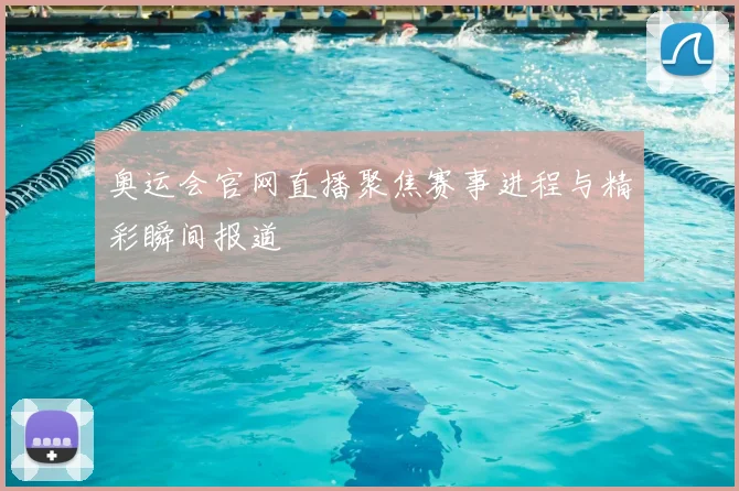 奥运会官网直播聚焦赛事进程与精彩瞬间报道