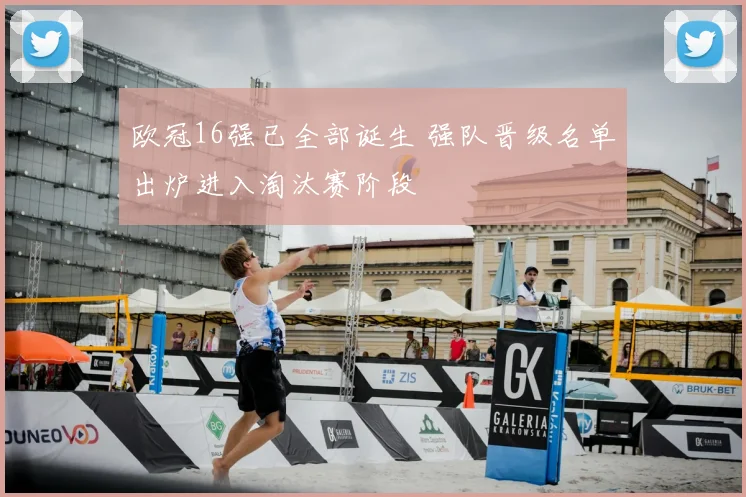 欧冠16强已全部诞生 强队晋级名单出炉进入淘汰赛阶段