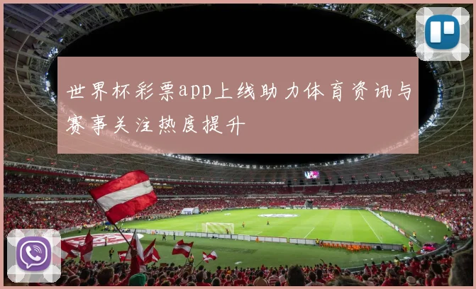 世界杯彩票app上线助力体育资讯与赛事关注热度提升