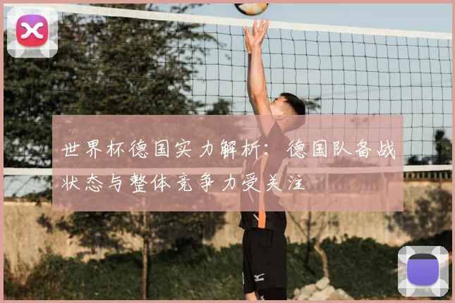 世界杯德国实力解析：德国队备战状态与整体竞争力受关注