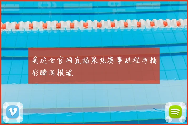 奥运会官网直播聚焦赛事进程与精彩瞬间报道