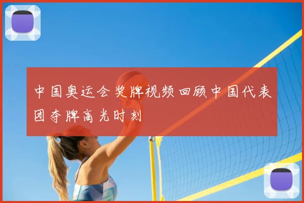 中国奥运会奖牌视频回顾中国代表团夺牌高光时刻