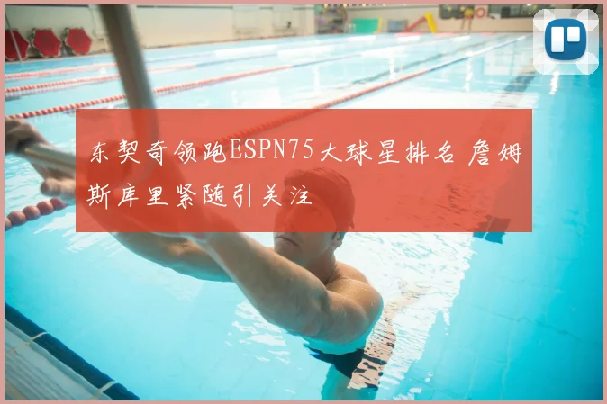 东契奇领跑ESPN75大球星排名 詹姆斯库里紧随引关注