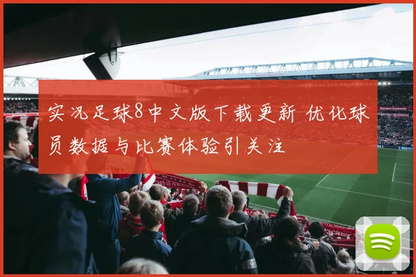 实况足球8中文版下载更新 优化球员数据与比赛体验引关注
