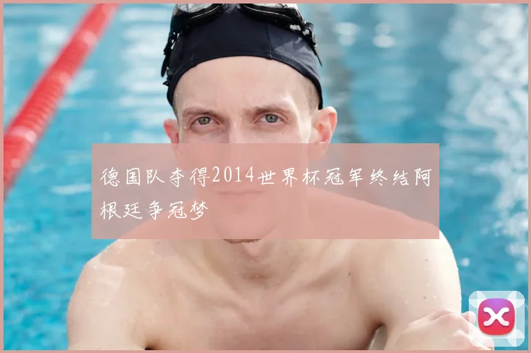 德国队夺得2014世界杯冠军终结阿根廷争冠梦