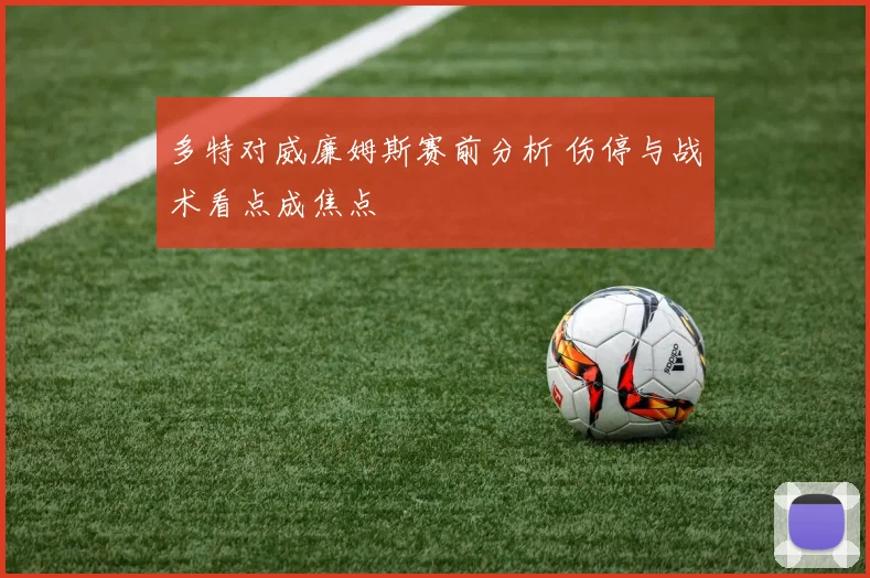 多特对威廉姆斯赛前分析 伤停与战术看点成焦点