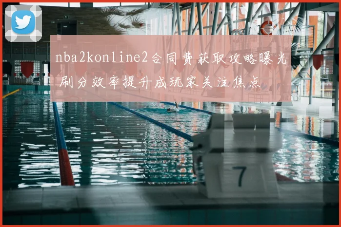 nba2konline2合同费获取攻略曝光 刷分效率提升成玩家关注焦点