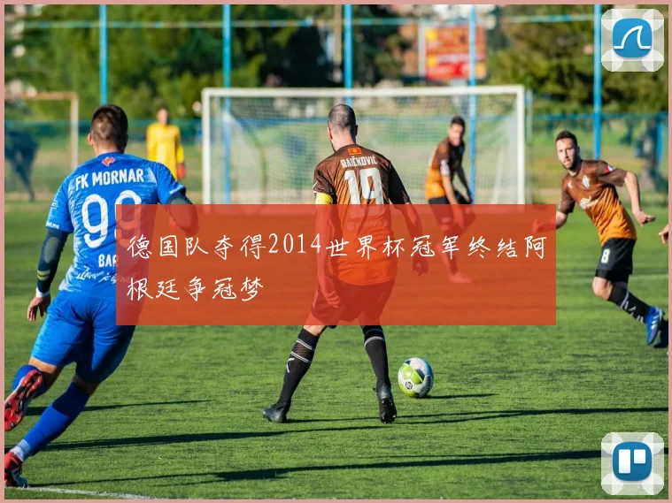 德国队夺得2014世界杯冠军终结阿根廷争冠梦