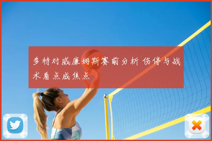 多特对威廉姆斯赛前分析 伤停与战术看点成焦点