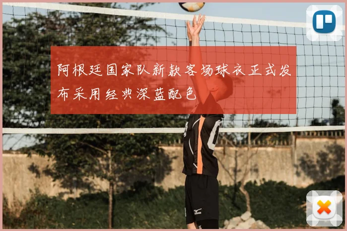 阿根廷国家队新款客场球衣正式发布采用经典深蓝配色