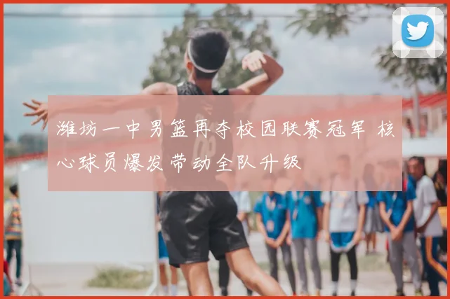 潍坊一中男篮再夺校园联赛冠军 核心球员爆发带动全队升级