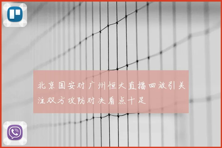 北京国安对广州恒大直播回放引关注双方攻防对决看点十足