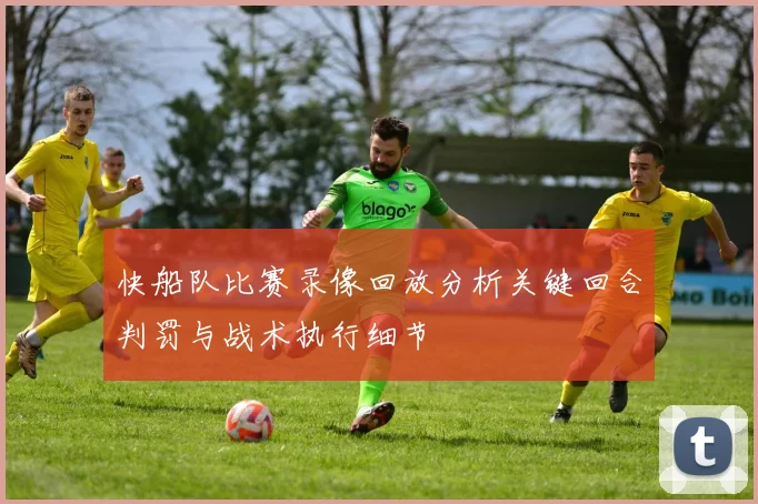 快船队比赛录像回放分析关键回合判罚与战术执行细节