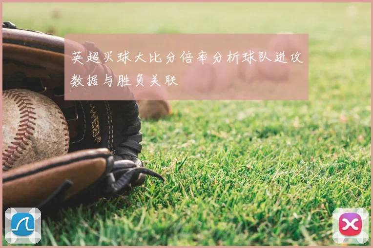 英超买球大比分倍率分析球队进攻数据与胜负关联