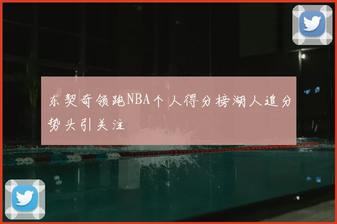 东契奇领跑NBA个人得分榜湖人追分势头引关注