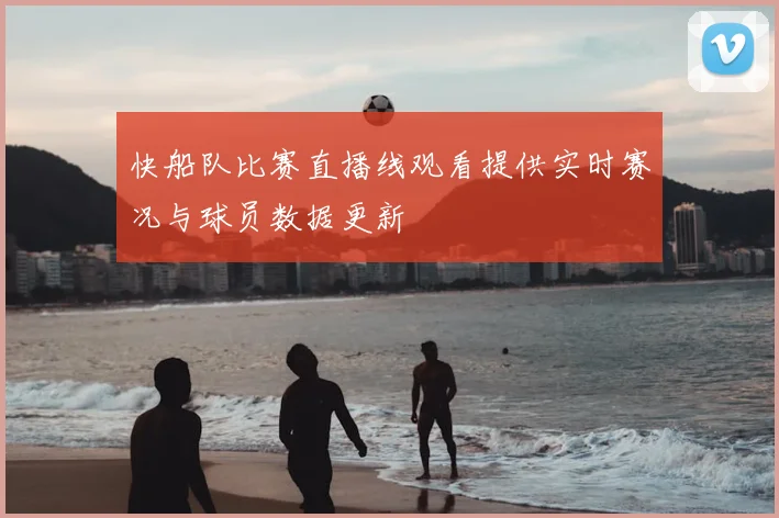 快船队比赛直播线观看提供实时赛况与球员数据更新