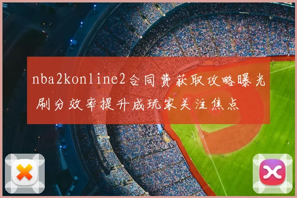 nba2konline2合同费获取攻略曝光 刷分效率提升成玩家关注焦点
