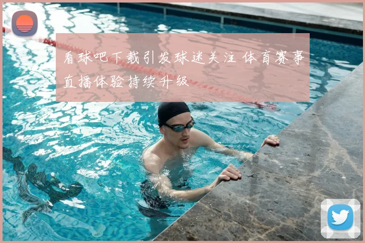 看球吧下载引发球迷关注 体育赛事直播体验持续升级