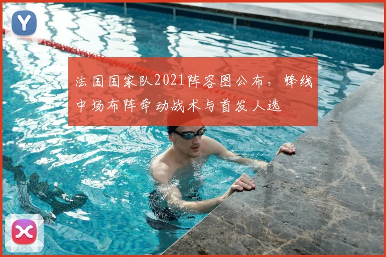 法国国家队2021阵容图公布,锋线中场布阵牵动战术与首发人选