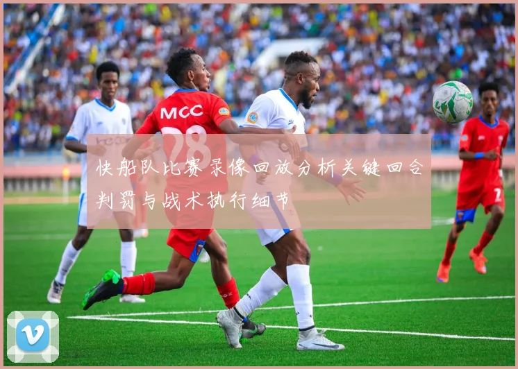 快船队比赛录像回放分析关键回合判罚与战术执行细节