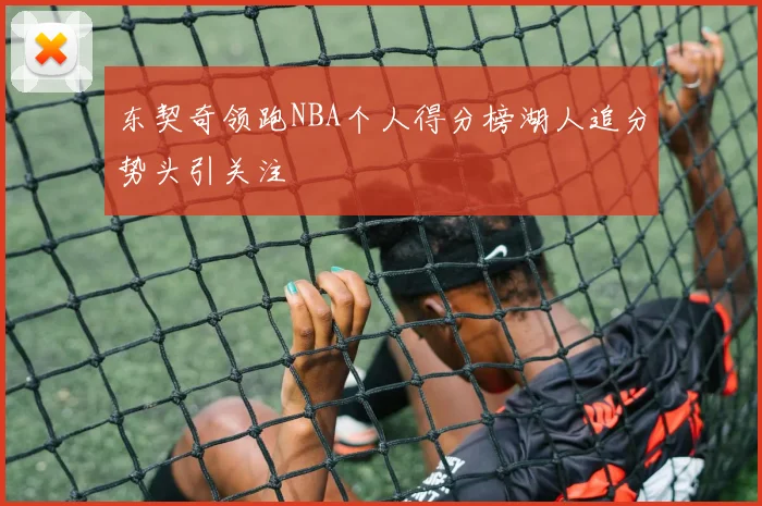 东契奇领跑NBA个人得分榜湖人追分势头引关注