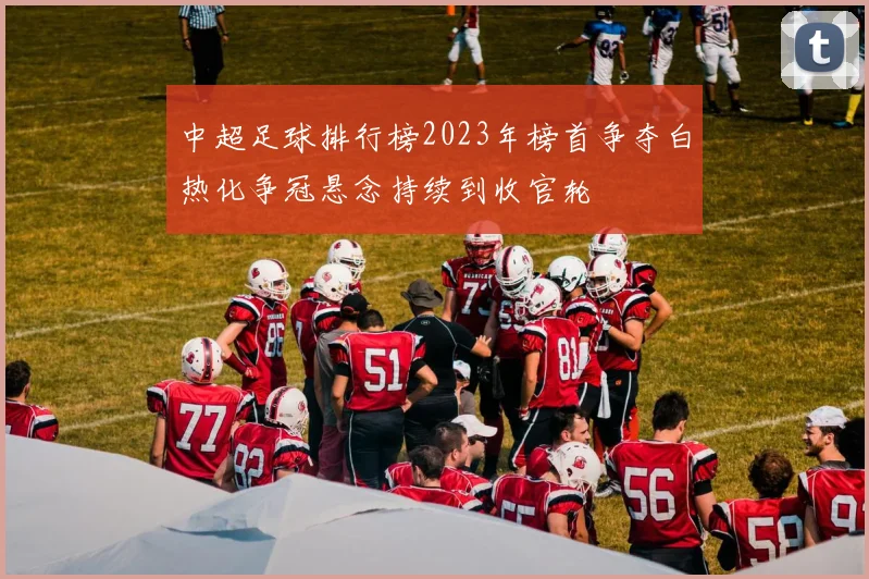 中超足球排行榜2023年榜首争夺白热化争冠悬念持续到收官轮