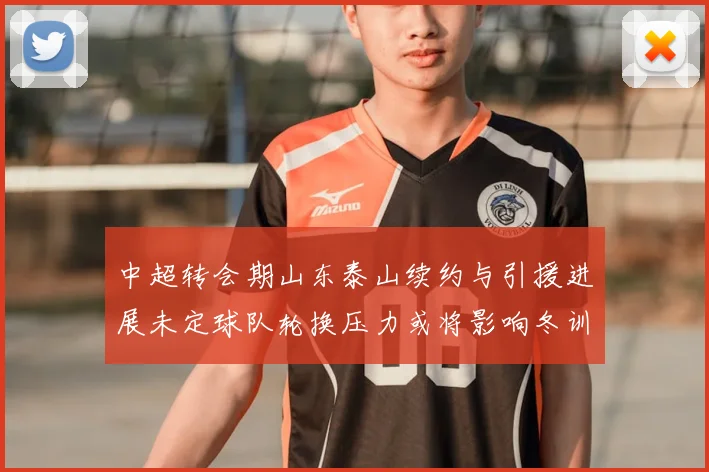 中超转会期山东泰山续约与引援进展未定球队轮换压力或将影响冬训计划
